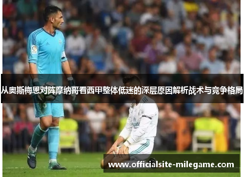 从奥斯梅恩对阵摩纳哥看西甲整体低迷的深层原因解析战术与竞争格局