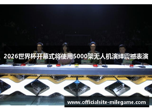 2026世界杯开幕式将使用5000架无人机演绎震撼表演