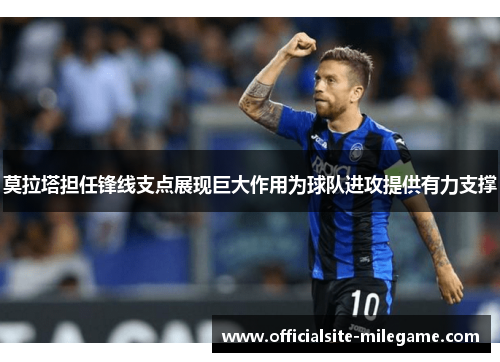 莫拉塔担任锋线支点展现巨大作用为球队进攻提供有力支撑