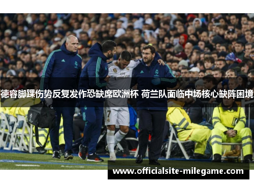 德容脚踝伤势反复发作恐缺席欧洲杯 荷兰队面临中场核心缺阵困境