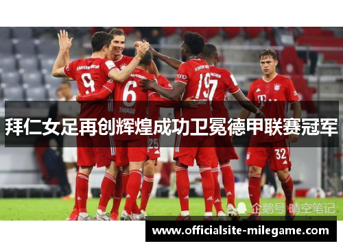 拜仁女足再创辉煌成功卫冕德甲联赛冠军