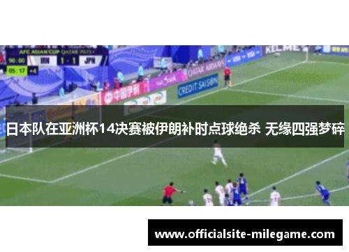 日本队在亚洲杯14决赛被伊朗补时点球绝杀 无缘四强梦碎