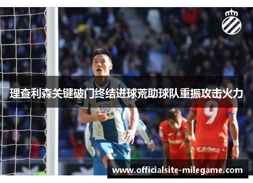 理查利森关键破门终结进球荒助球队重振攻击火力