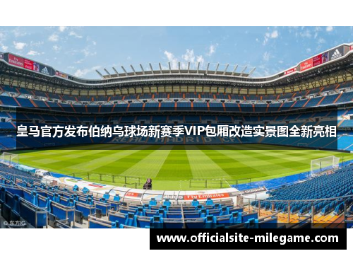 皇马官方发布伯纳乌球场新赛季VIP包厢改造实景图全新亮相