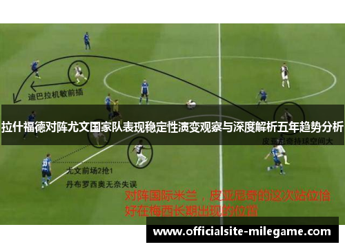 拉什福德对阵尤文国家队表现稳定性演变观察与深度解析五年趋势分析